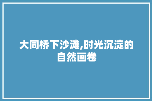 大同桥下沙滩,时光沉淀的自然画卷