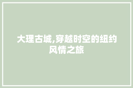 大理古城,穿越时空的纽约风情之旅