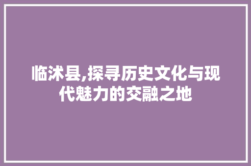 临沭县,探寻历史文化与现代魅力的交融之地  第1张