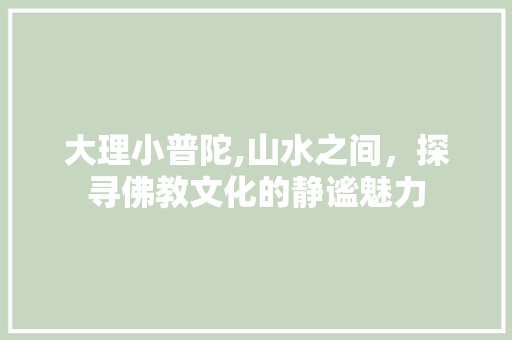 大理小普陀,山水之间，探寻佛教文化的静谧魅力