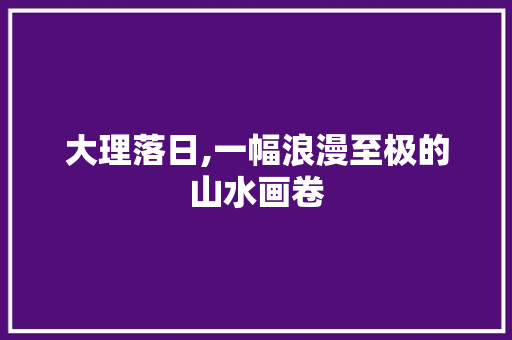 大理落日,一幅浪漫至极的山水画卷