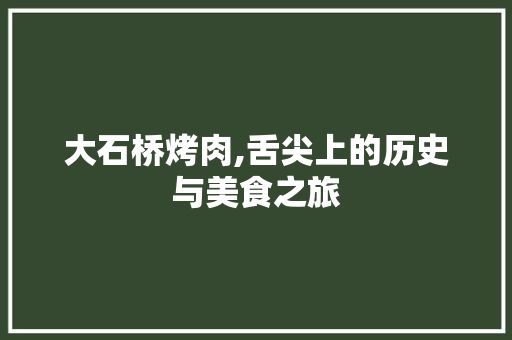 大石桥烤肉,舌尖上的历史与美食之旅