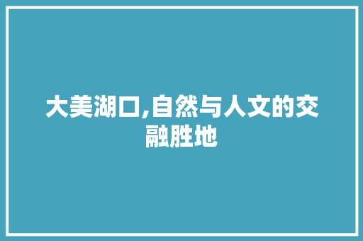 大美湖口,自然与人文的交融胜地