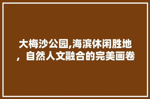 大梅沙公园,海滨休闲胜地，自然人文融合的完美画卷