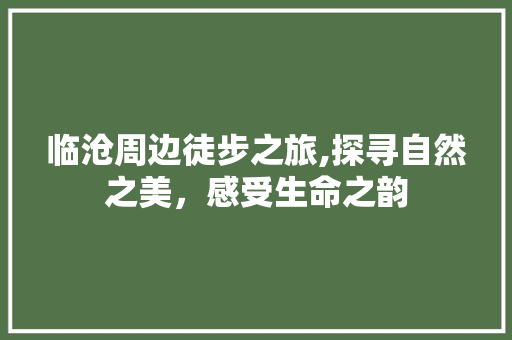 临沧周边徒步之旅,探寻自然之美，感受生命之韵