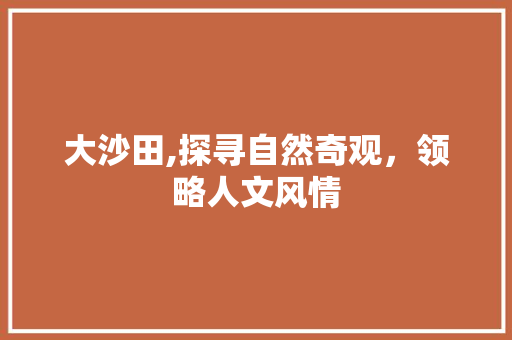 大沙田,探寻自然奇观，领略人文风情