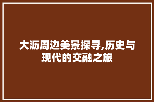 大沥周边美景探寻,历史与现代的交融之旅