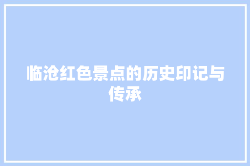 临沧红色景点的历史印记与传承  第1张