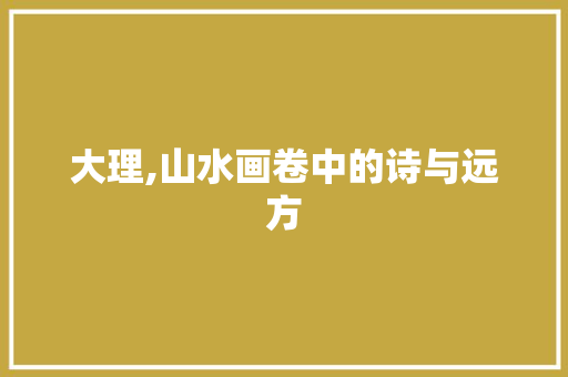 大理,山水画卷中的诗与远方