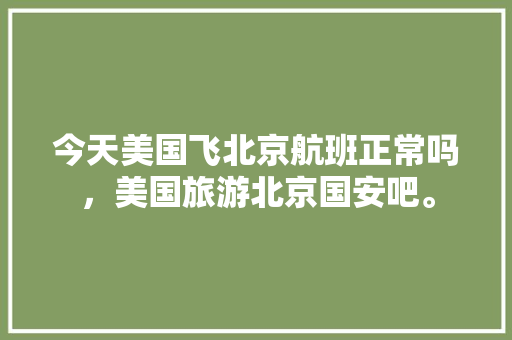 今天美国飞北京航班正常吗，美国旅游北京国安吧。