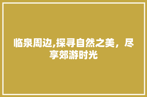 临泉周边,探寻自然之美，尽享郊游时光