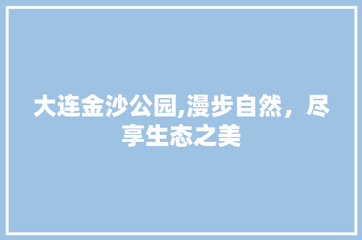 大连金沙公园,漫步自然，尽享生态之美