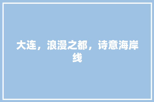 大连，浪漫之都，诗意海岸线