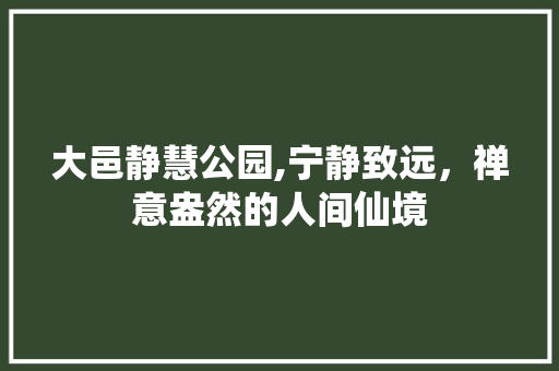 大邑静慧公园,宁静致远，禅意盎然的人间仙境