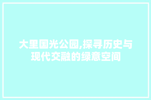 大里国光公园,探寻历史与现代交融的绿意空间