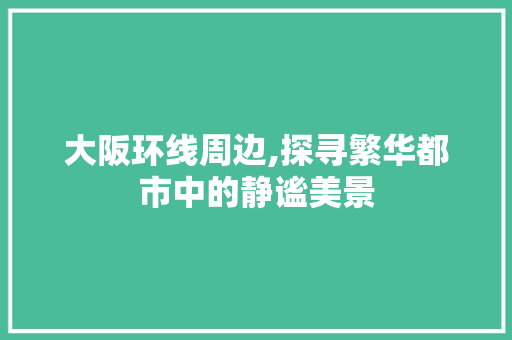 大阪环线周边,探寻繁华都市中的静谧美景