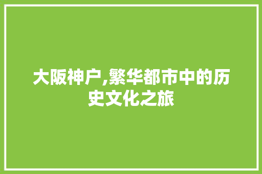 大阪神户,繁华都市中的历史文化之旅