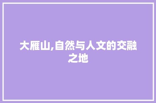 大雁山,自然与人文的交融之地