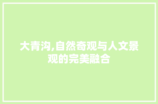 大青沟,自然奇观与人文景观的完美融合