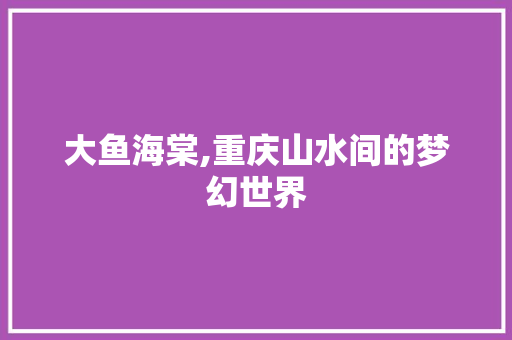 大鱼海棠,重庆山水间的梦幻世界