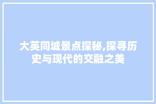 大英同城景点探秘,探寻历史与现代的交融之美