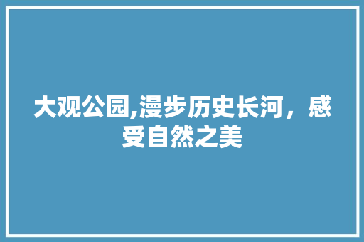 大观公园,漫步历史长河，感受自然之美