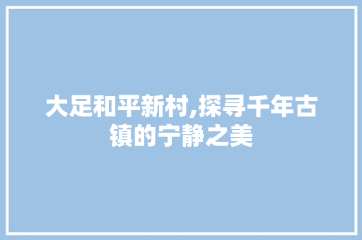 大足和平新村,探寻千年古镇的宁静之美