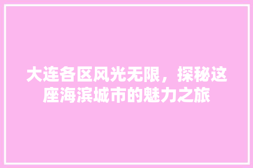 大连各区风光无限，探秘这座海滨城市的魅力之旅