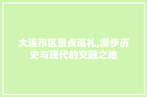 大连市区景点巡礼,漫步历史与现代的交融之地