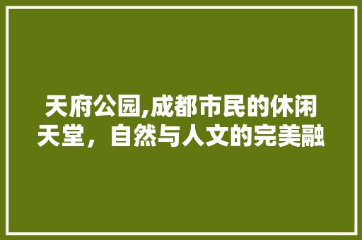 天府公园,成都市民的休闲天堂，自然与人文的完美融合