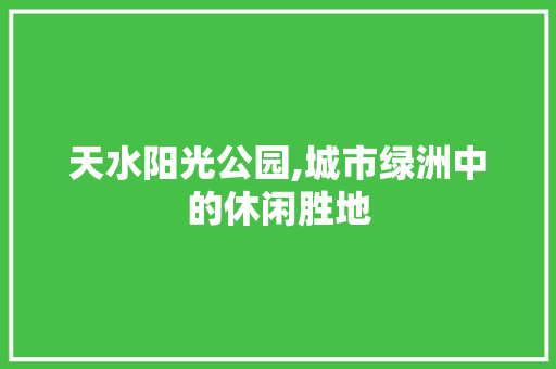 天水阳光公园,城市绿洲中的休闲胜地