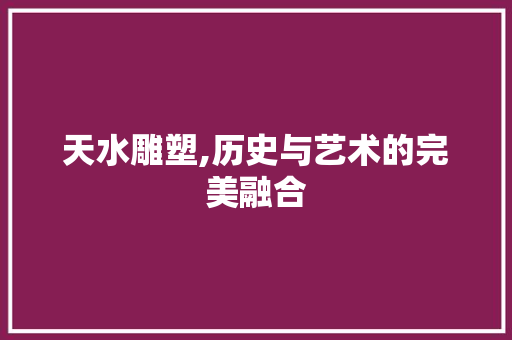 天水雕塑,历史与艺术的完美融合