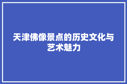 天津佛像景点的历史文化与艺术魅力