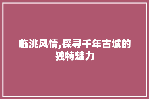 临洮风情,探寻千年古城的独特魅力