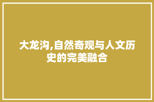 大龙沟,自然奇观与人文历史的完美融合