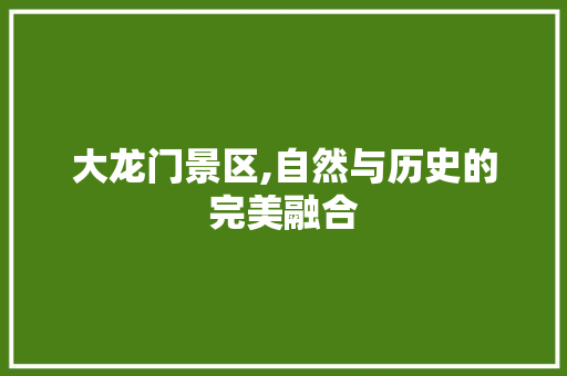 大龙门景区,自然与历史的完美融合