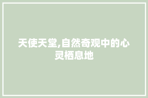 天使天堂,自然奇观中的心灵栖息地