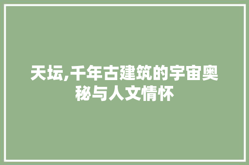 天坛,千年古建筑的宇宙奥秘与人文情怀