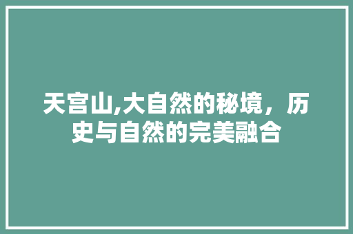 天宫山,大自然的秘境，历史与自然的完美融合