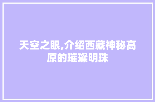 天空之眼,介绍西藏神秘高原的璀璨明珠