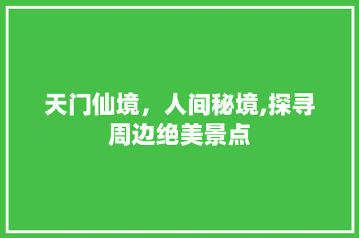 天门仙境，人间秘境,探寻周边绝美景点