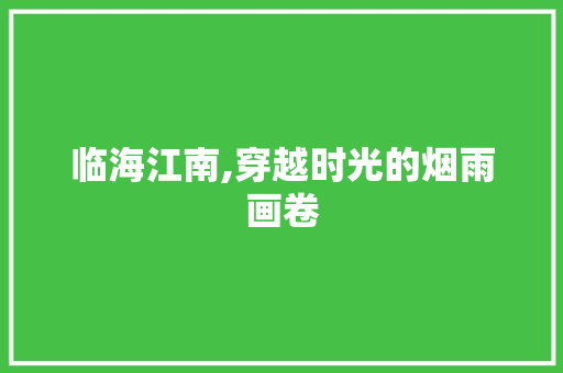 临海江南,穿越时光的烟雨画卷  第1张