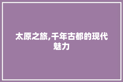 太原之旅,千年古都的现代魅力