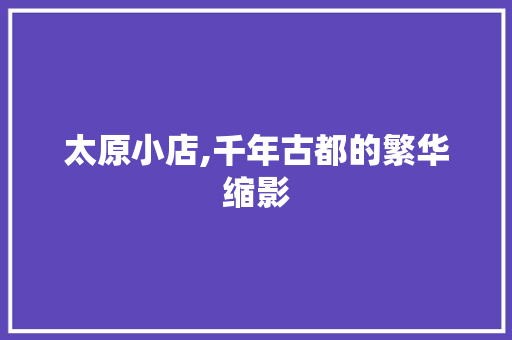 太原小店,千年古都的繁华缩影