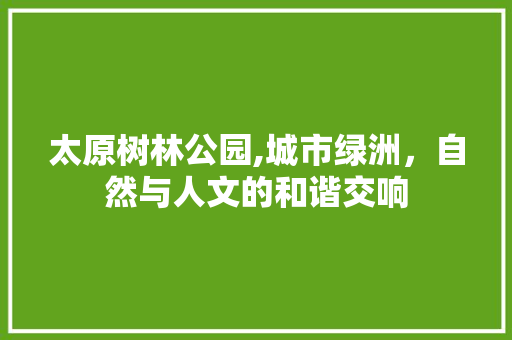 太原树林公园,城市绿洲，自然与人文的和谐交响