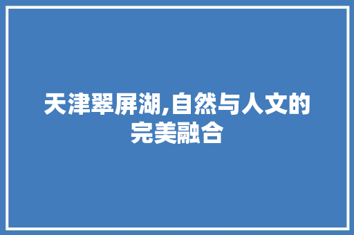 天津翠屏湖,自然与人文的完美融合