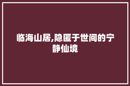 临海山居,隐匿于世间的宁静仙境