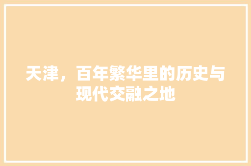 天津，百年繁华里的历史与现代交融之地