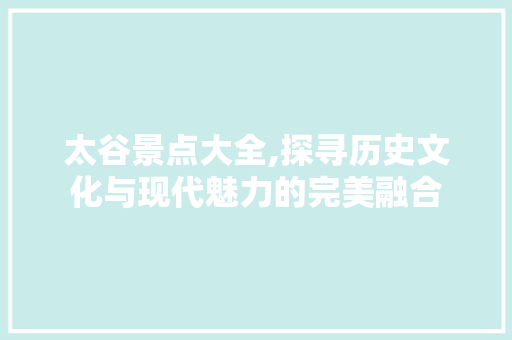 太谷景点大全,探寻历史文化与现代魅力的完美融合