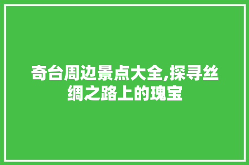 奇台周边景点大全,探寻丝绸之路上的瑰宝